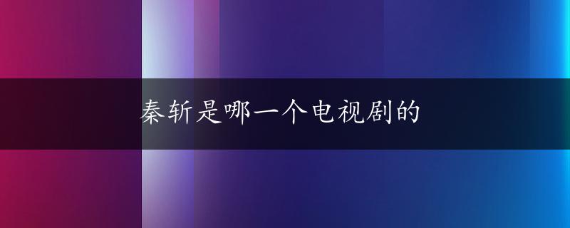 秦斩是哪一个电视剧的