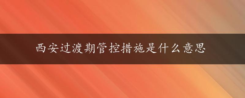 西安过渡期管控措施是什么意思