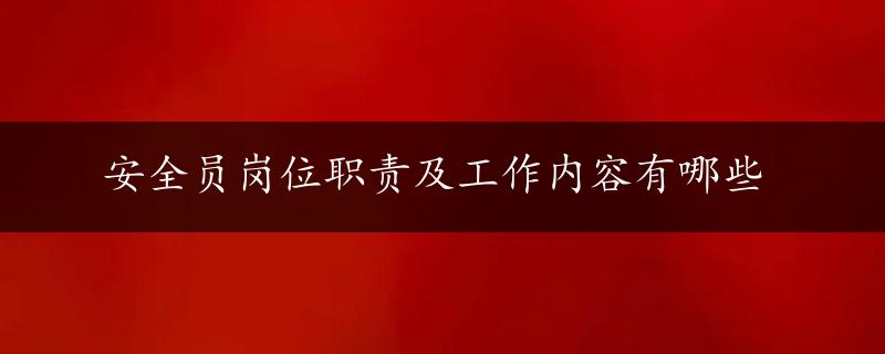 安全员岗位职责及工作内容有哪些