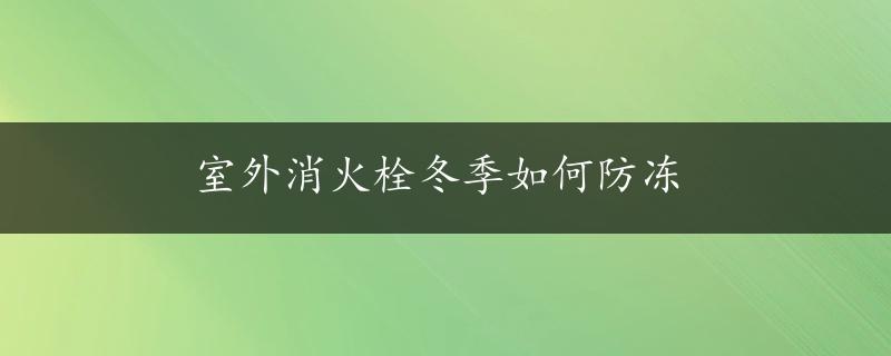 室外消火栓冬季如何防冻