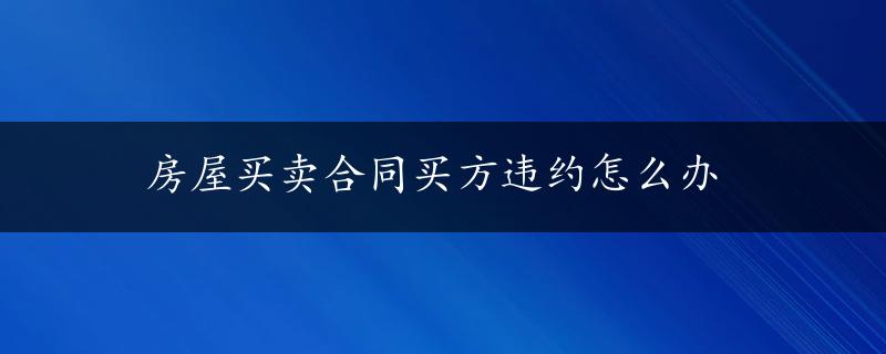 房屋买卖合同买方违约怎么办