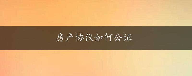 房产协议如何公证