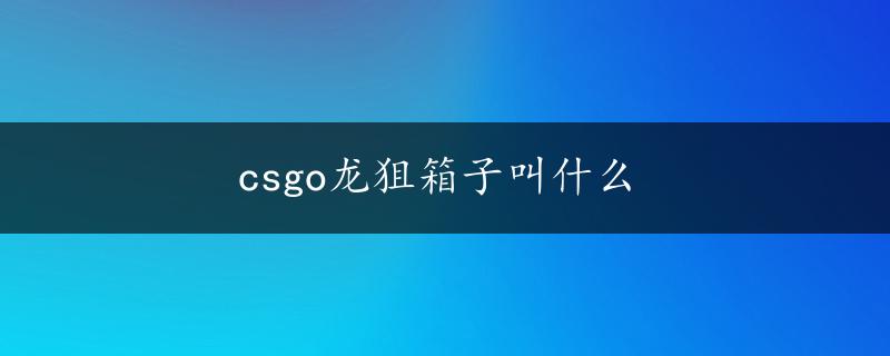 csgo龙狙箱子叫什么