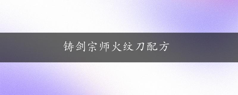 铸剑宗师火纹刀配方