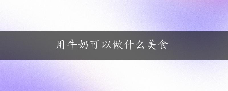 用牛奶可以做什么美食