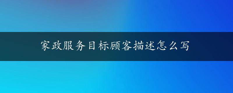 家政服务目标顾客描述怎么写