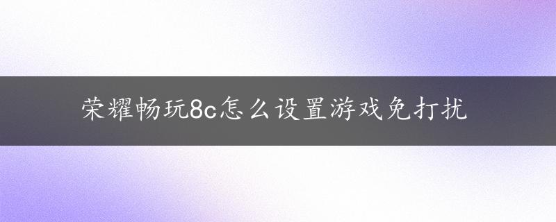 荣耀畅玩8c怎么设置游戏免打扰