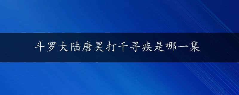 斗罗大陆唐昊打千寻疾是哪一集