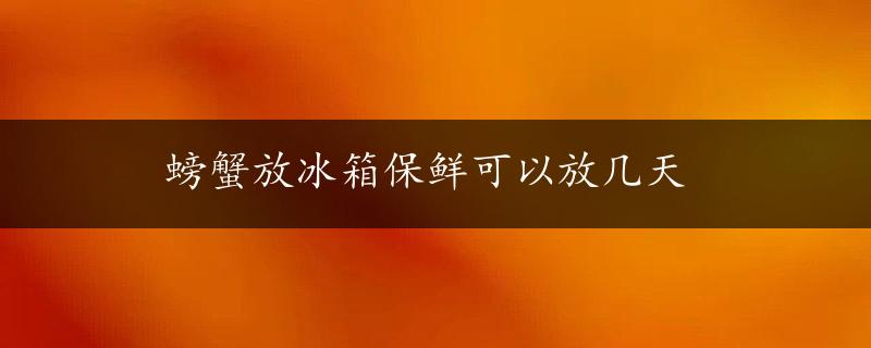 螃蟹放冰箱保鲜可以放几天