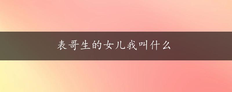 表哥生的女儿我叫什么