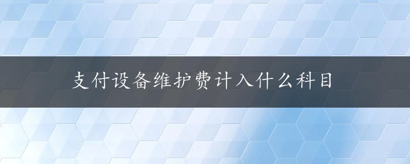 支付设备维护费计入什么科目