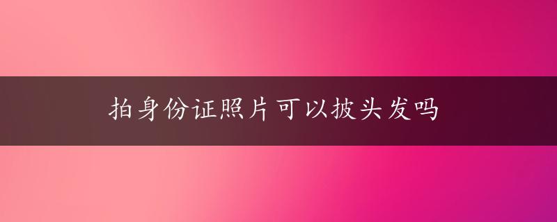 拍身份证照片可以披头发吗