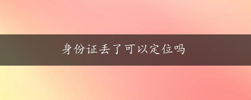 身份证丢了可以定位吗