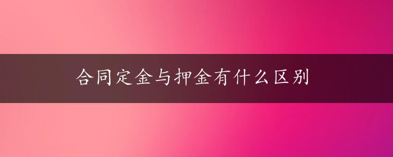 合同定金与押金有什么区别