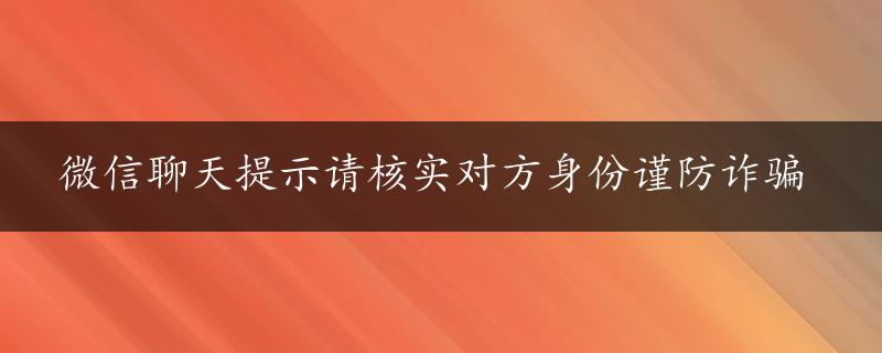 微信聊天提示请核实对方身份谨防诈骗