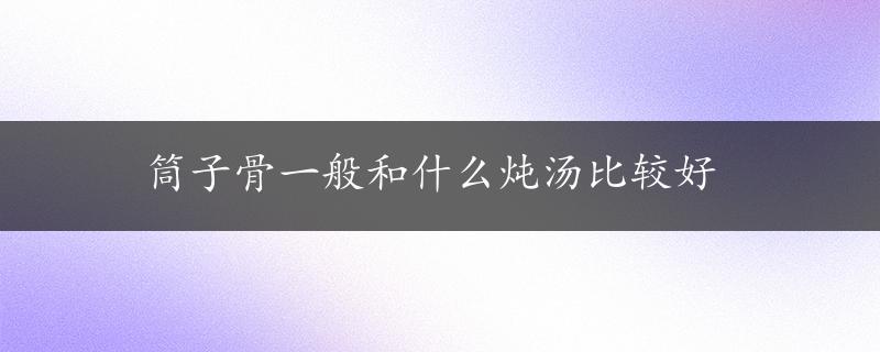 筒子骨一般和什么炖汤比较好