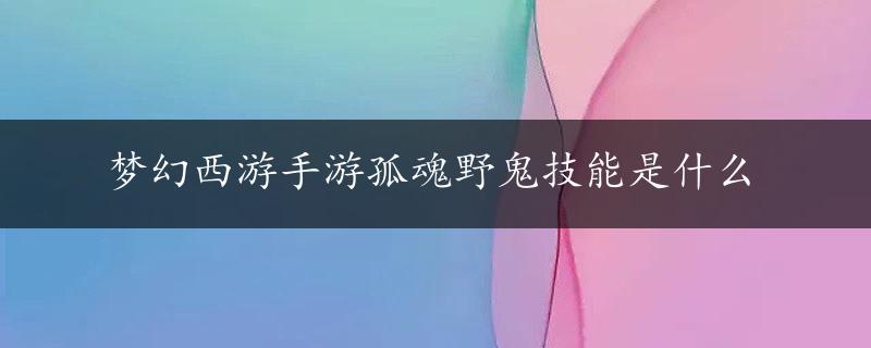 梦幻西游手游孤魂野鬼技能是什么