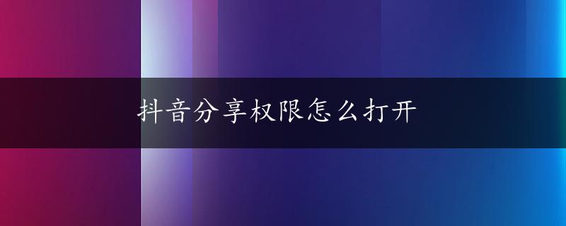 抖音分享权限怎么打开