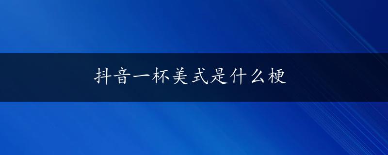 抖音一杯美式是什么梗