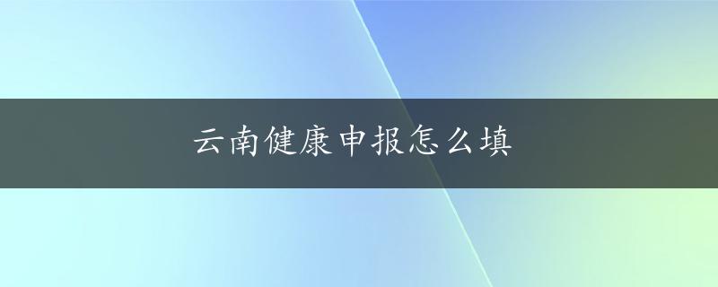 云南健康申报怎么填