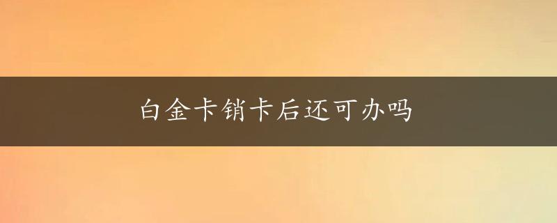 白金卡销卡后还可办吗