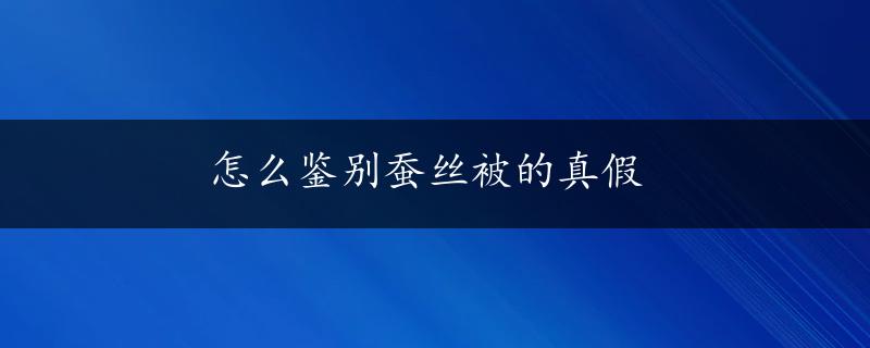 怎么鉴别蚕丝被的真假