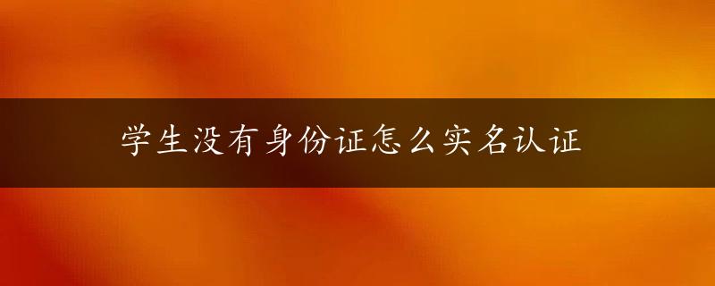 学生没有身份证怎么实名认证