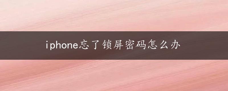 iphone忘了锁屏密码怎么办