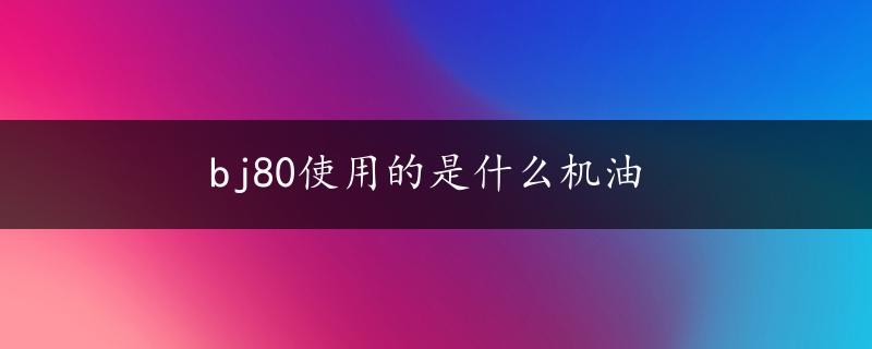 bj80使用的是什么机油