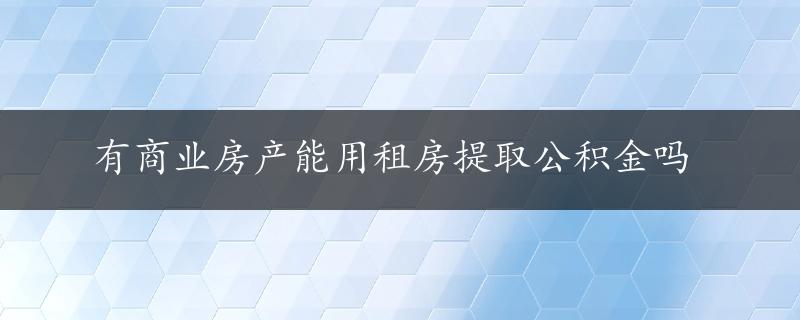 有商业房产能用租房提取公积金吗