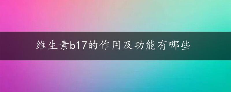 维生素b17的作用及功能有哪些