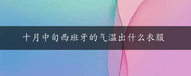 十月中旬西班牙的气温出什么衣服