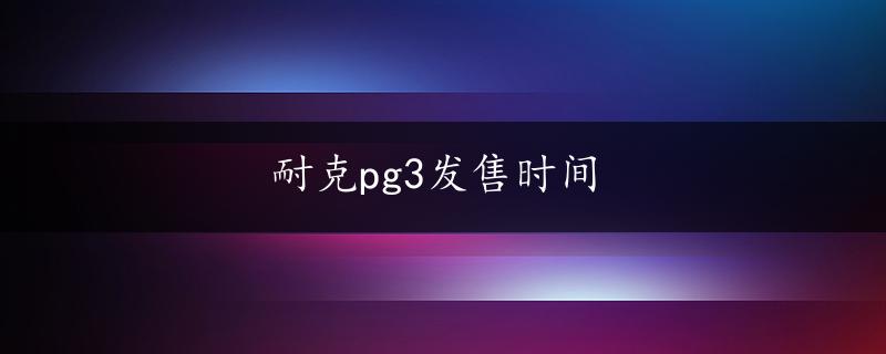 耐克pg3发售时间