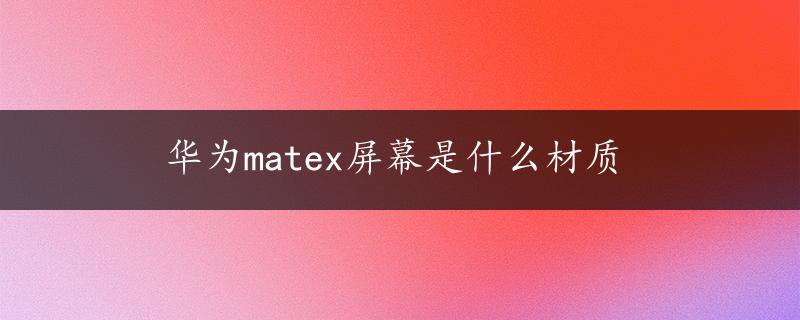 华为matex屏幕是什么材质