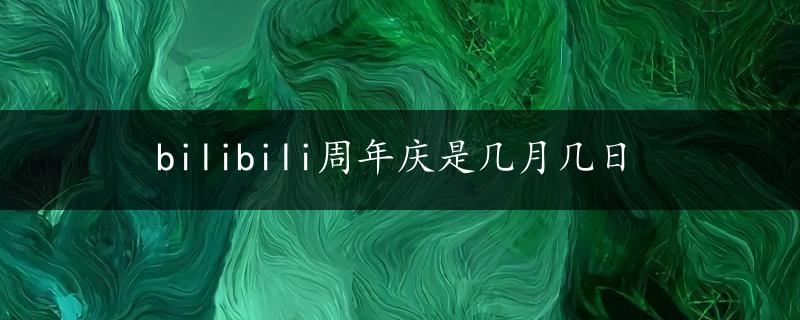 bilibili周年庆是几月几日