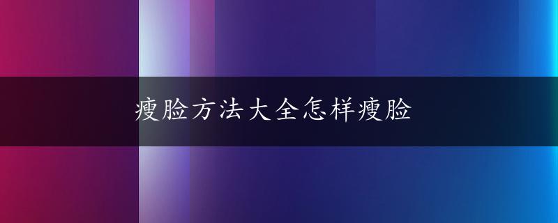 瘦脸方法大全怎样瘦脸