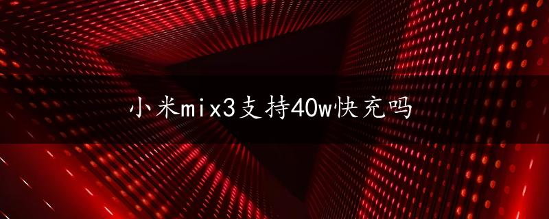 小米mix3支持40w快充吗