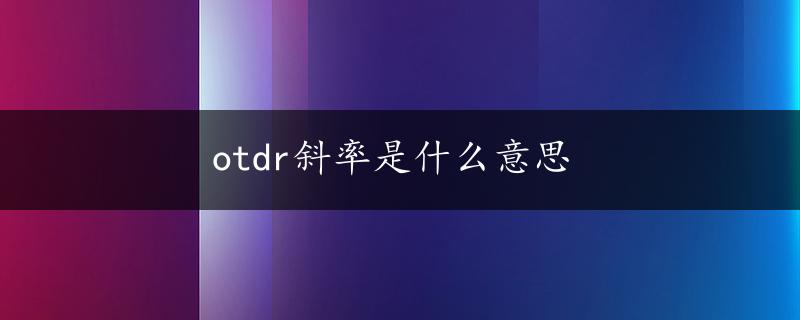 otdr斜率是什么意思