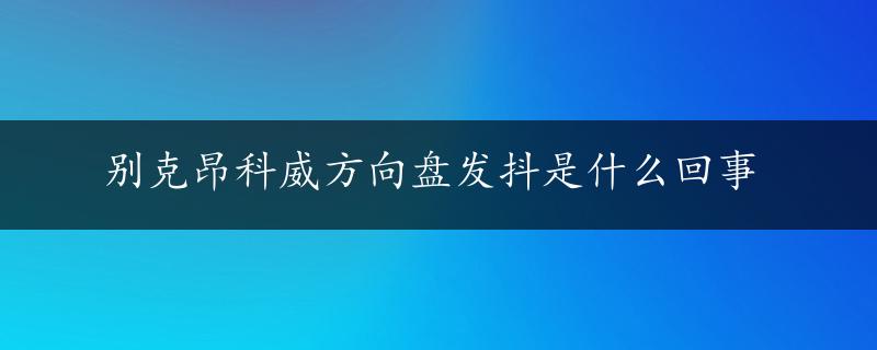 别克昂科威方向盘发抖是什么回事