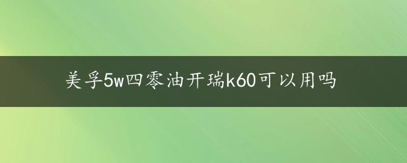 美孚5w四零油开瑞k60可以用吗