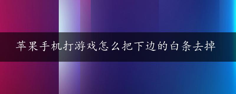 苹果手机打游戏怎么把下边的白条去掉