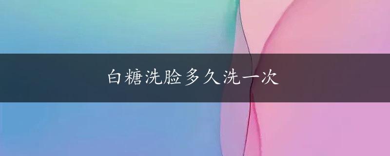 白糖洗脸多久洗一次