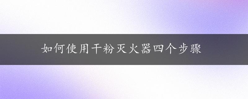 如何使用干粉灭火器四个步骤