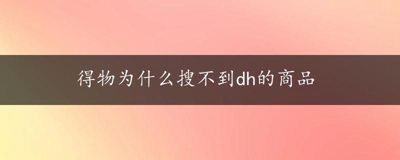 得物为什么搜不到dh的商品