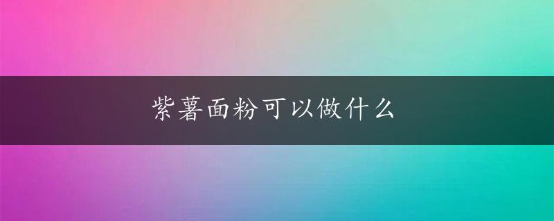 紫薯面粉可以做什么