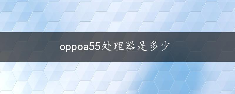 oppoa55处理器是多少