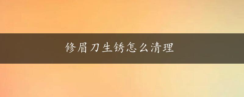 修眉刀生锈怎么清理