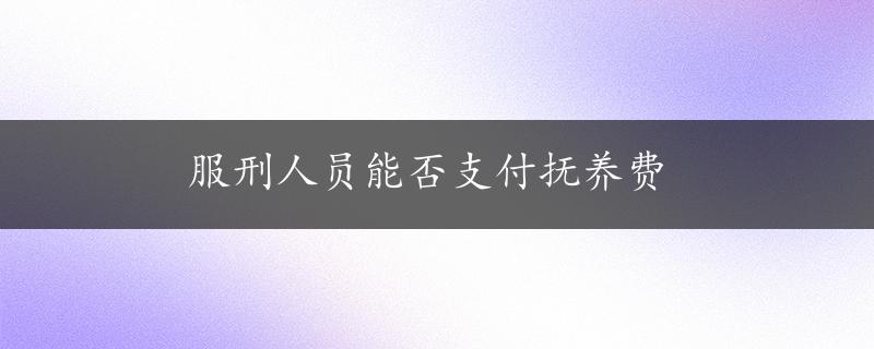 服刑人员能否支付抚养费