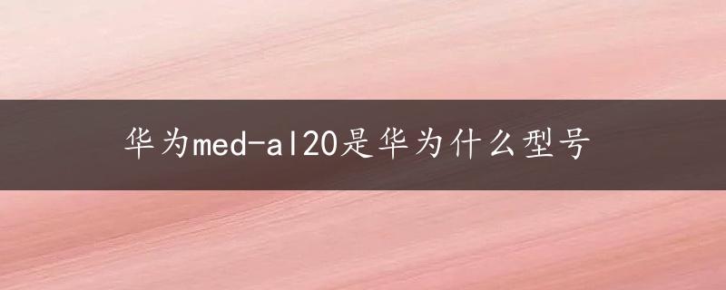 华为med-al20是华为什么型号