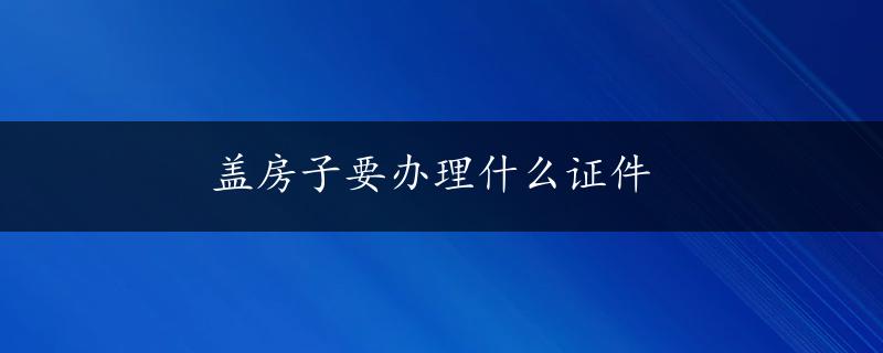 盖房子要办理什么证件